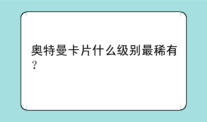 奥特曼卡片什么级别最稀有？