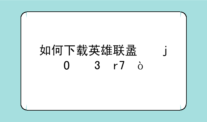 如何下载英雄联盟的体验服？