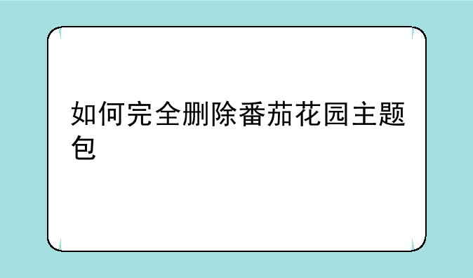 如何完全删除番茄花园主题包