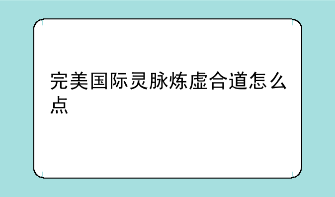 完美国际灵脉炼虚合道怎么点