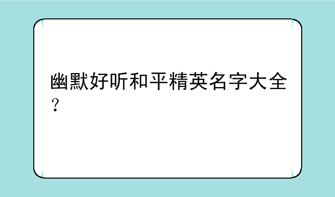 幽默好听和平精英名字大全？
