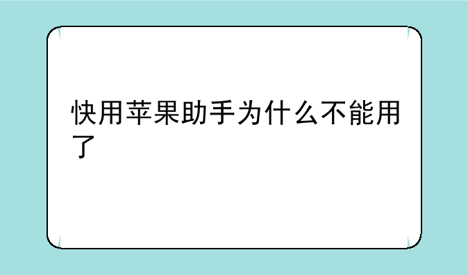 快用苹果助手为什么不能用了