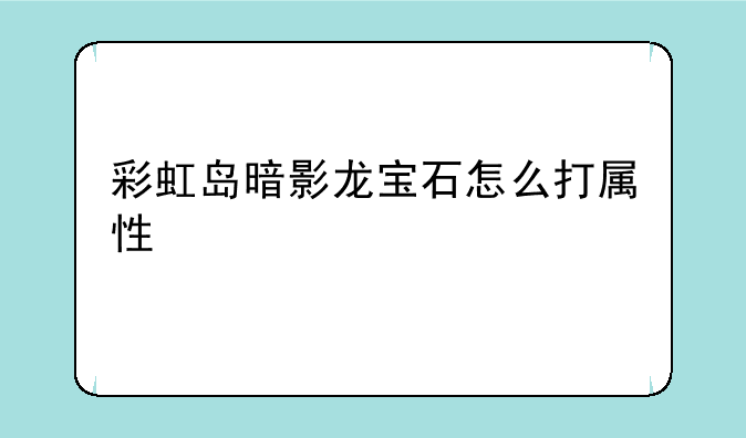 彩虹岛暗影龙宝石怎么打属性