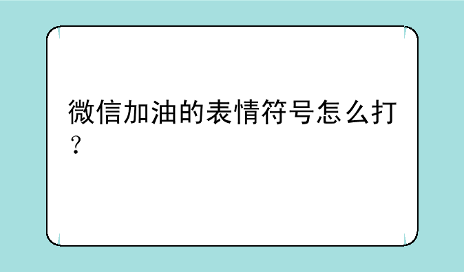 微信加油的表情符号怎么打？