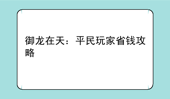 御龙在天：平民玩家省钱攻略