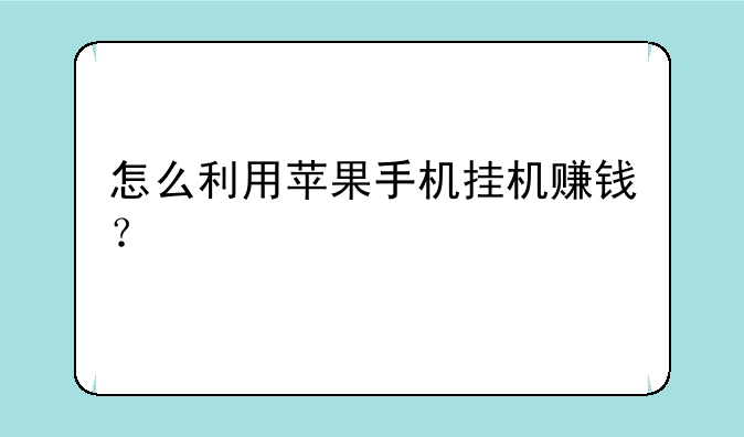 怎么利用苹果手机挂机赚钱？
