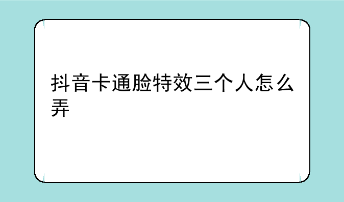抖音卡通脸特效三个人怎么弄