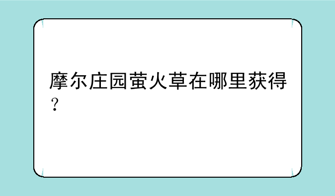 摩尔庄园萤火草在哪里获得？
