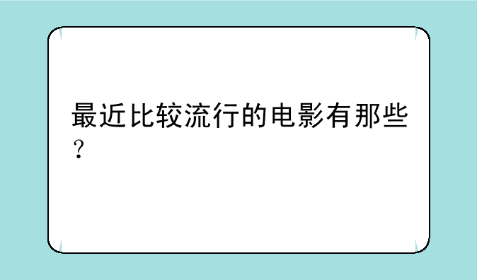 最近比较流行的电影有那些？