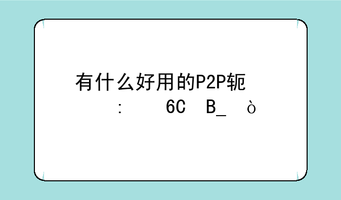 有什么好用的P2P软件推荐吗？