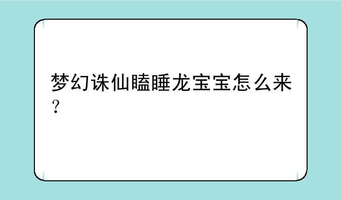 梦幻诛仙瞌睡龙宝宝怎么来？