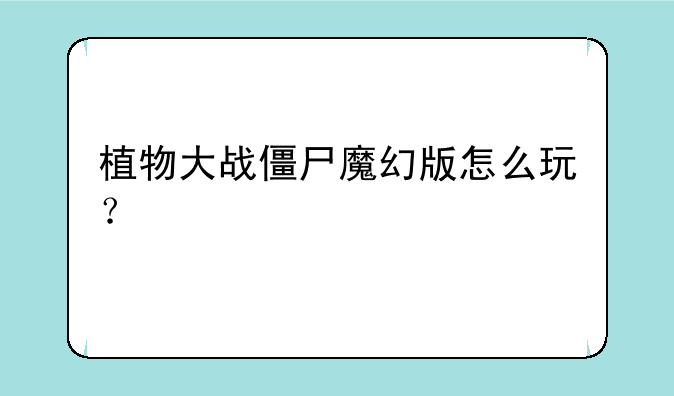 植物大战僵尸魔幻版怎么玩？
