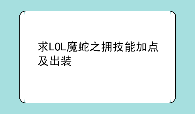 求LOL魔蛇之拥技能加点及出装