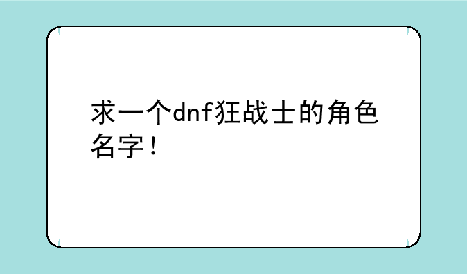 求一个dnf狂战士的角色名字！
