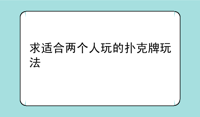 求适合两个人玩的扑克牌玩法