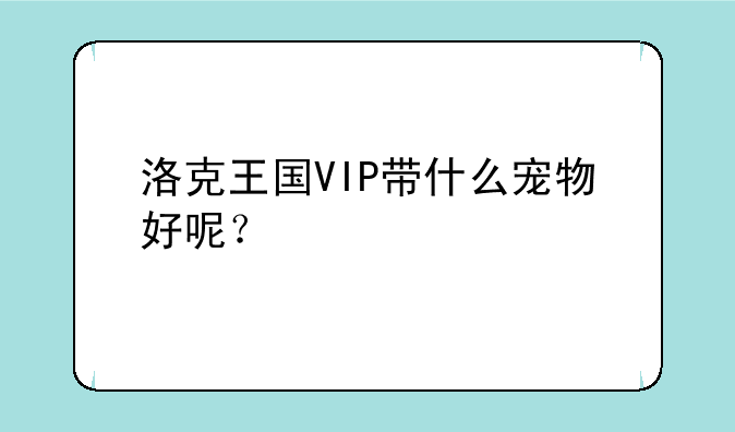 洛克王国VIP带什么宠物好呢？