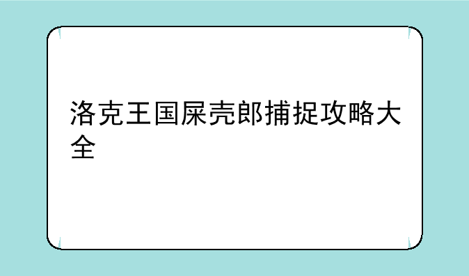 洛克王国屎壳郎捕捉攻略大全