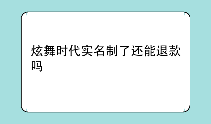 炫舞时代实名制了还能退款吗