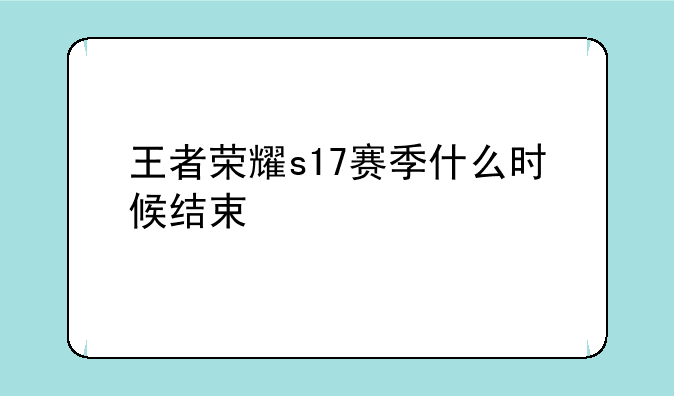 王者荣耀s17赛季什么时候结束