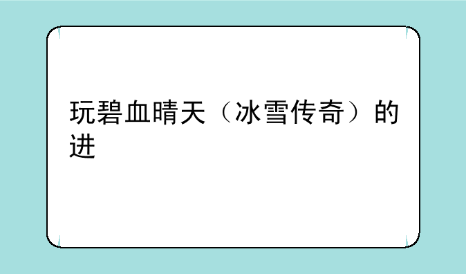 玩碧血晴天（冰雪传奇）的进