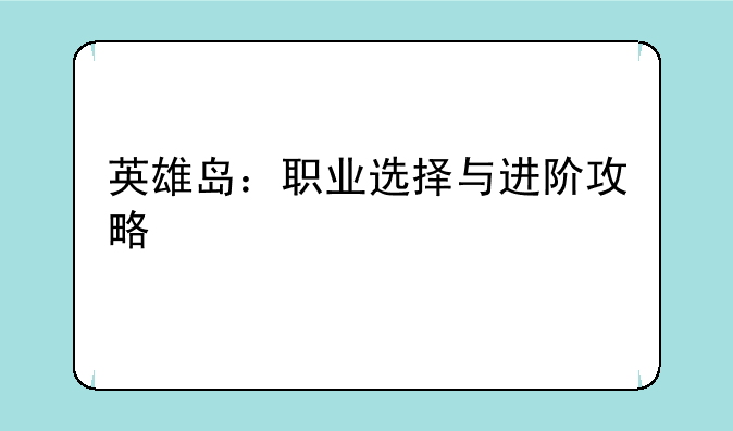 英雄岛：职业选择与进阶攻略