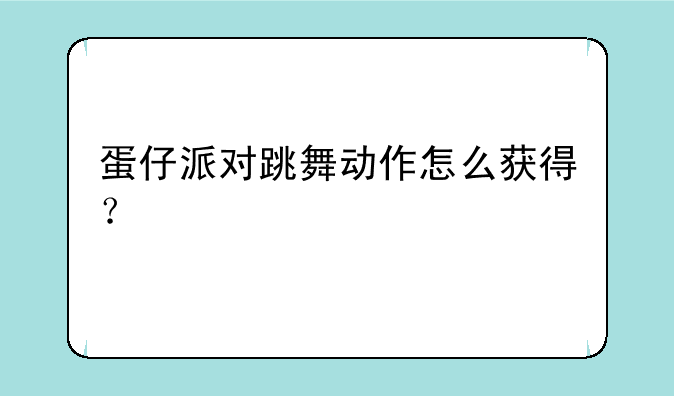 蛋仔派对跳舞动作怎么获得？