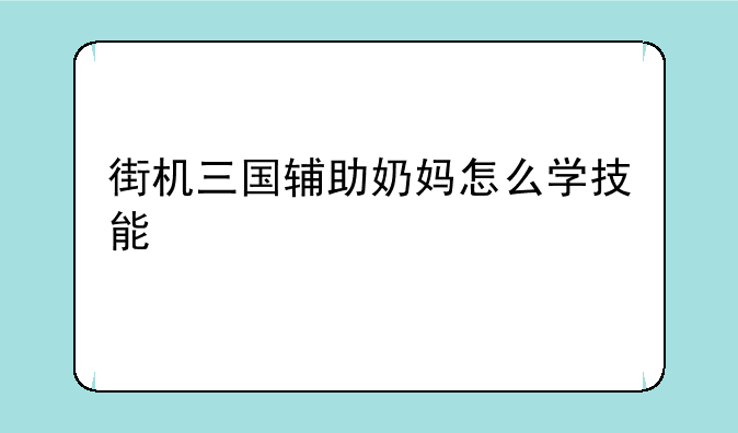 街机三国辅助奶妈怎么学技能