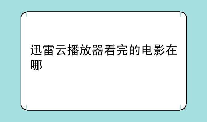 迅雷云播放器看完的电影在哪