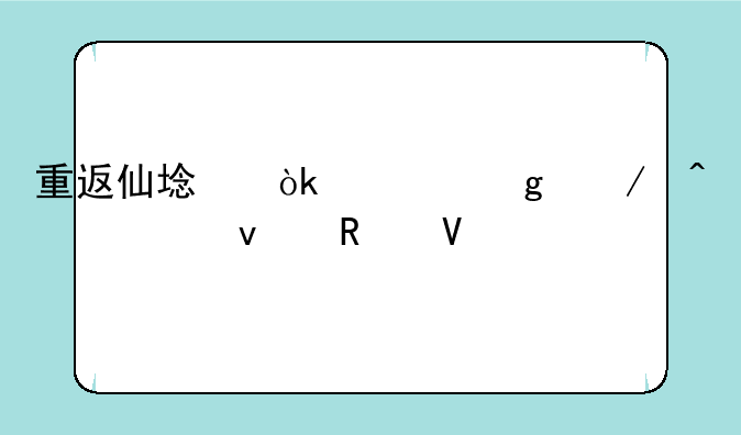 重返仙域：修仙之旅全面攻略
