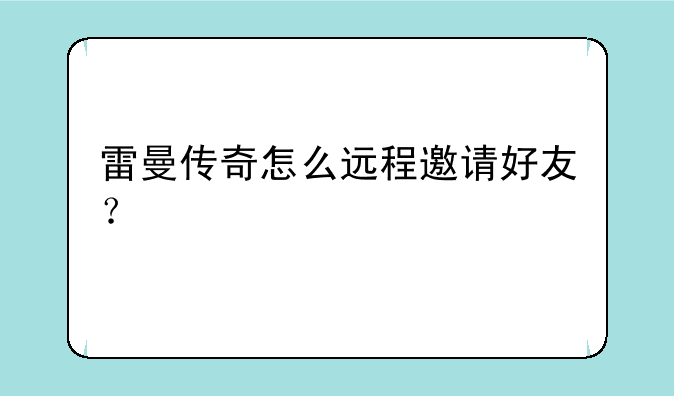 雷曼传奇怎么远程邀请好友？