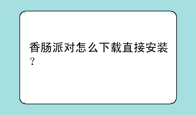 香肠派对怎么下载直接安装？