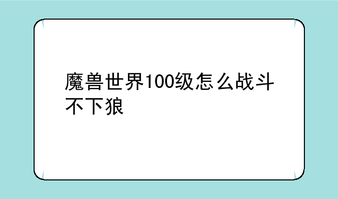 魔兽世界100级怎么战斗不下狼