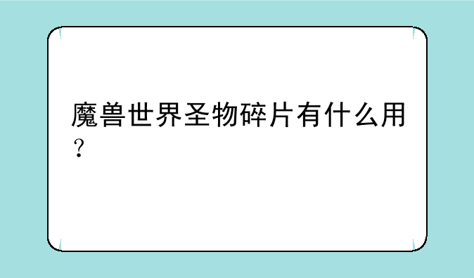 魔兽世界圣物碎片有什么用？