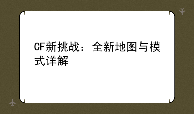 CF新挑战：全新地图与模式详解