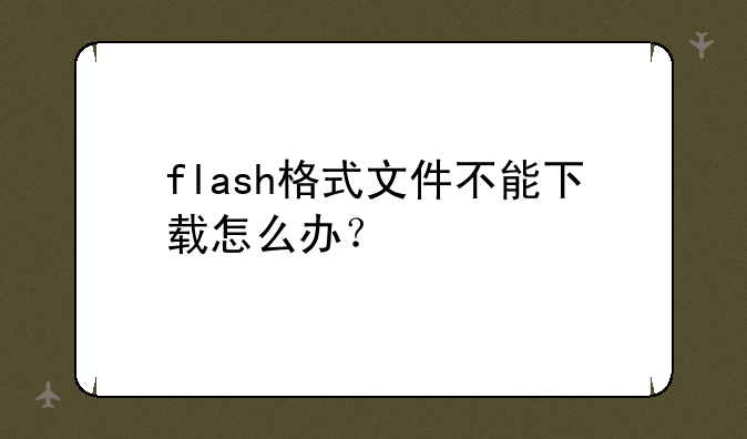 flash格式文件不能下载怎么办？