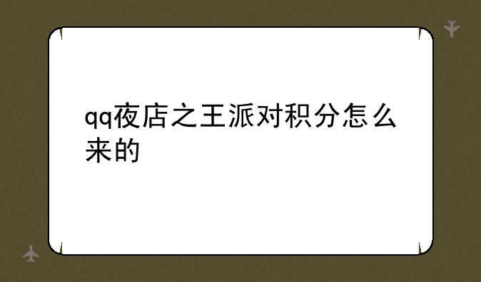 qq夜店之王派对积分怎么来的快