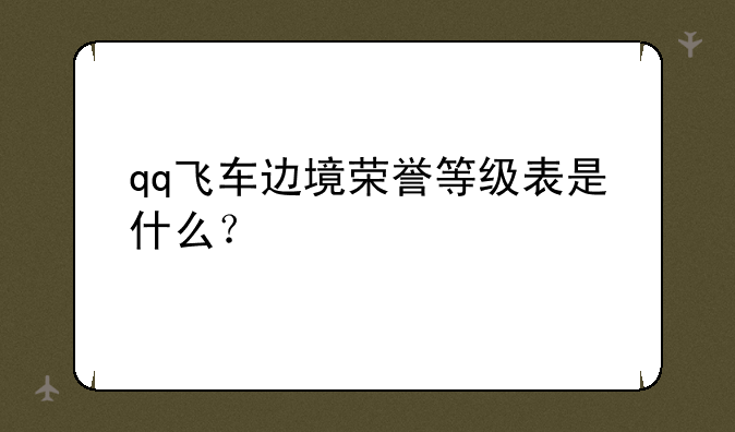 qq飞车边境荣誉等级表是什么？