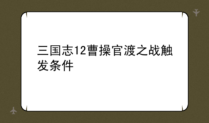 三国志12曹操官渡之战触发条件