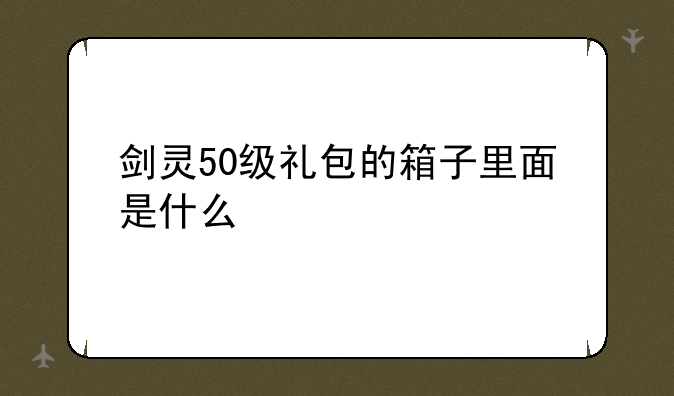 剑灵50级礼包的箱子里面是什么