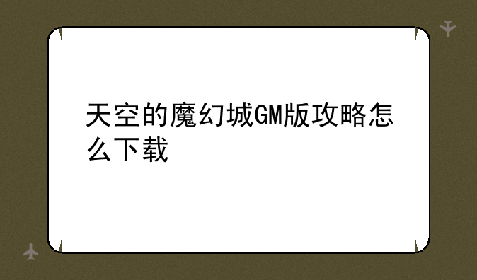 天空的魔幻城GM版攻略怎么下载