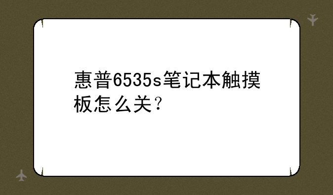 惠普6535s笔记本触摸板怎么关？