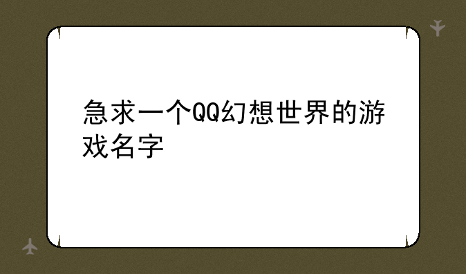 急求一个QQ幻想世界的游戏名字