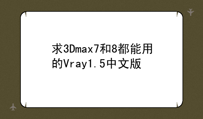 求3Dmax7和8都能用的Vray1.5中文版