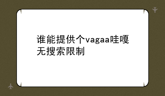 谁能提供个vagaa哇嘎无搜索限制