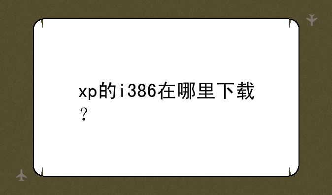 xp的i386在哪里下载？