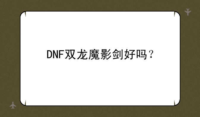 DNF双龙魔影剑好吗？