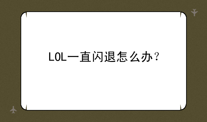 LOL一直闪退怎么办？