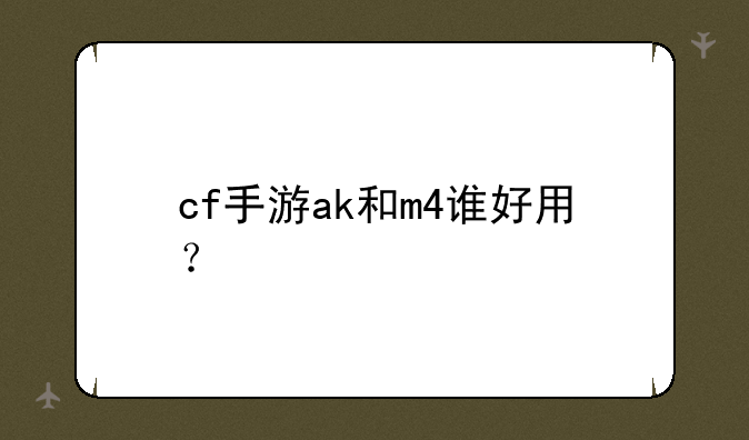cf手游ak和m4谁好用？