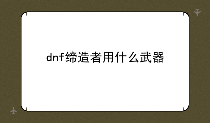 dnf缔造者用什么武器