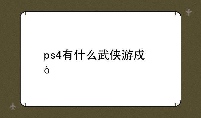 ps4有什么武侠游戏？